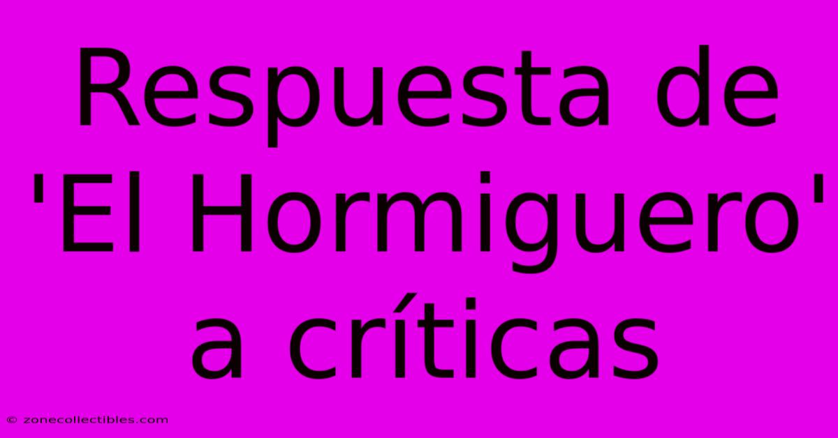 Respuesta De 'El Hormiguero' A Críticas