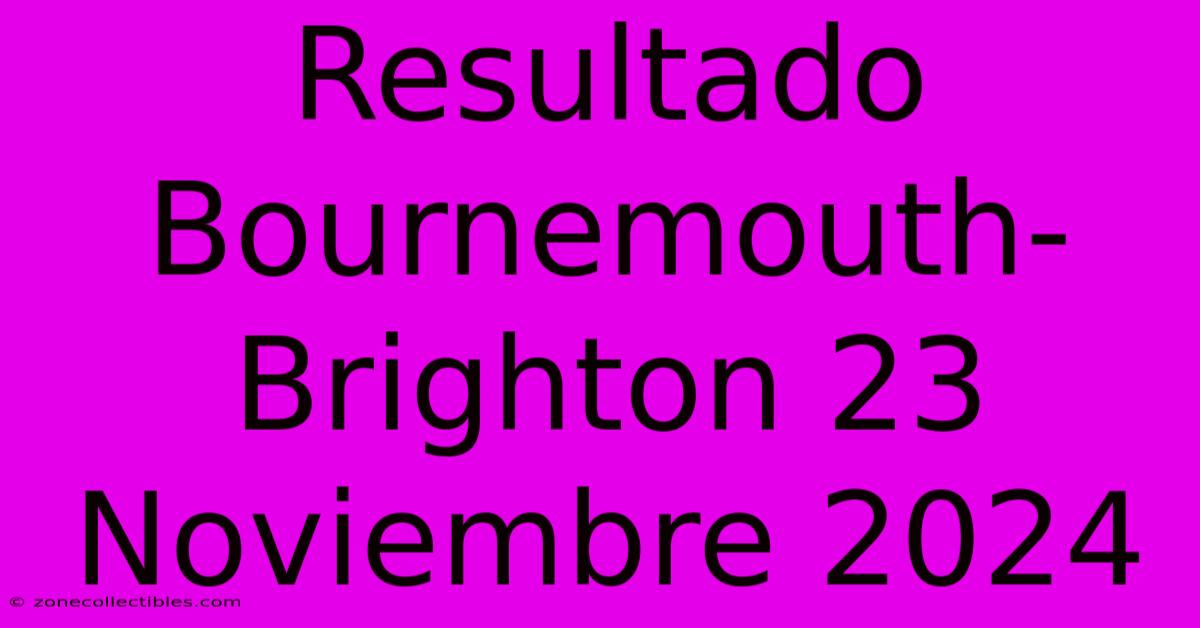 Resultado Bournemouth-Brighton 23 Noviembre 2024