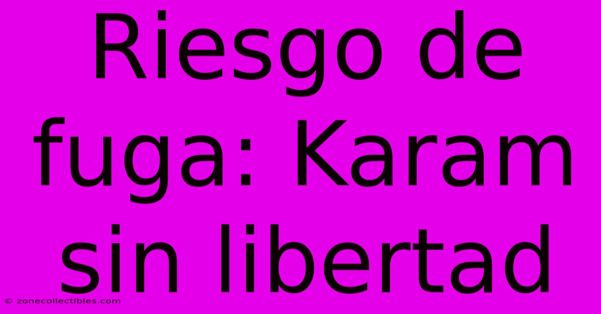 Riesgo De Fuga: Karam Sin Libertad