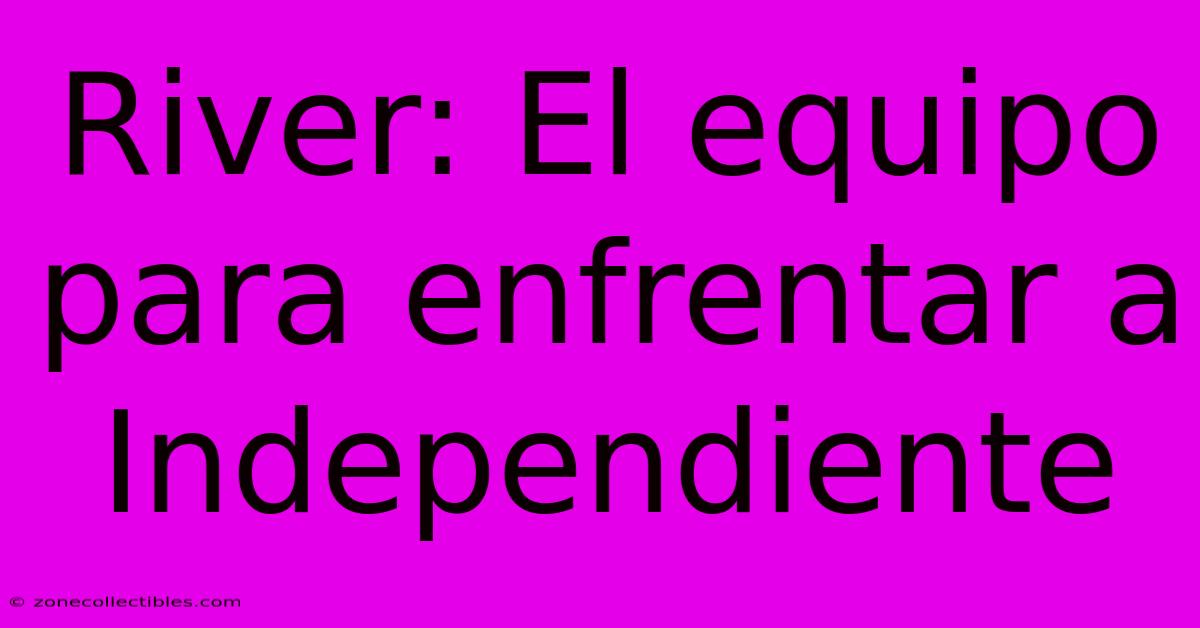 River: El Equipo Para Enfrentar A Independiente