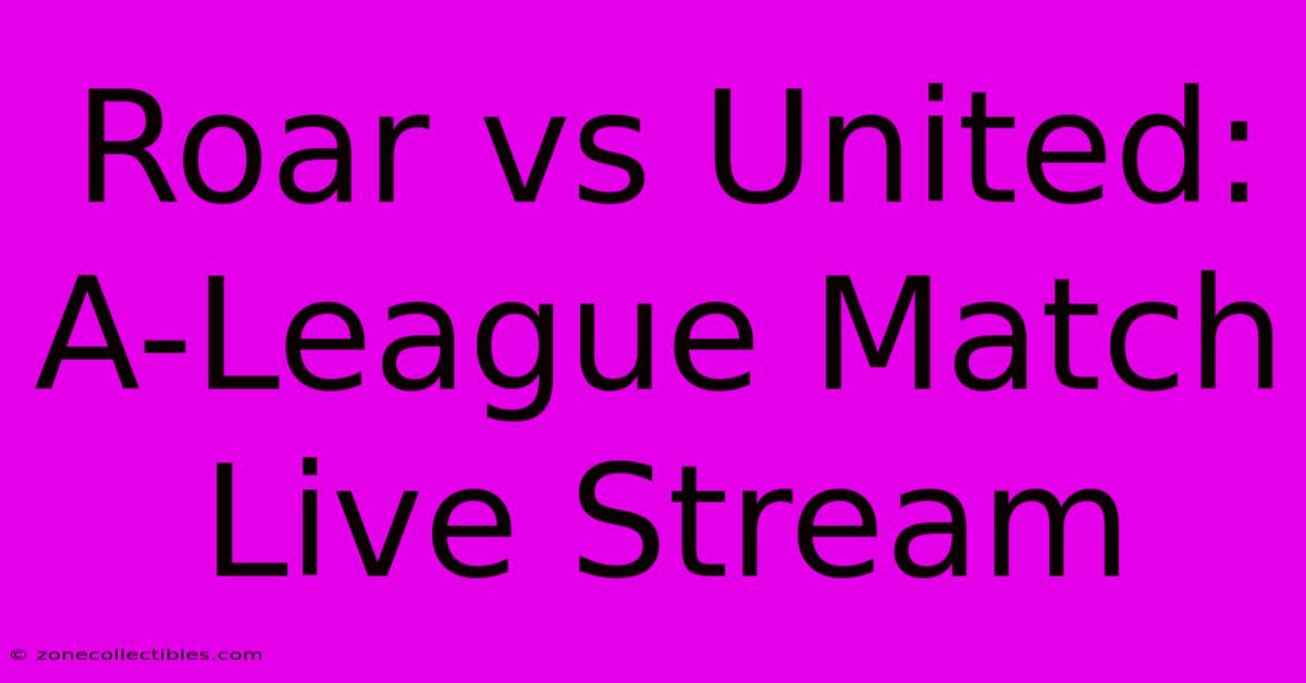 Roar Vs United: A-League Match Live Stream