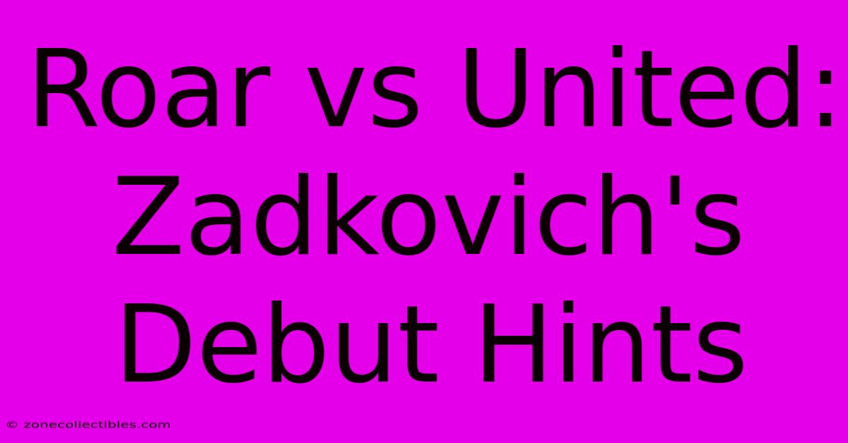 Roar Vs United: Zadkovich's Debut Hints