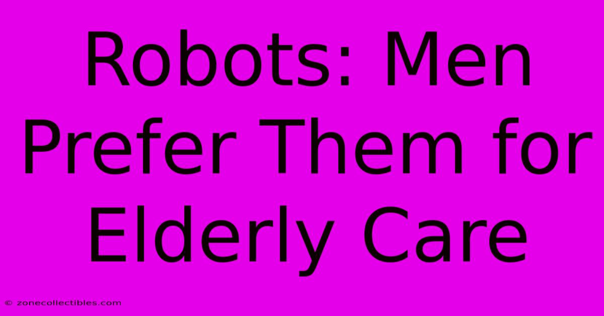 Robots: Men Prefer Them For Elderly Care