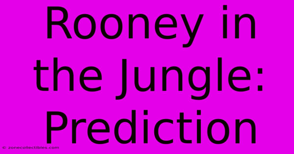 Rooney In The Jungle: Prediction