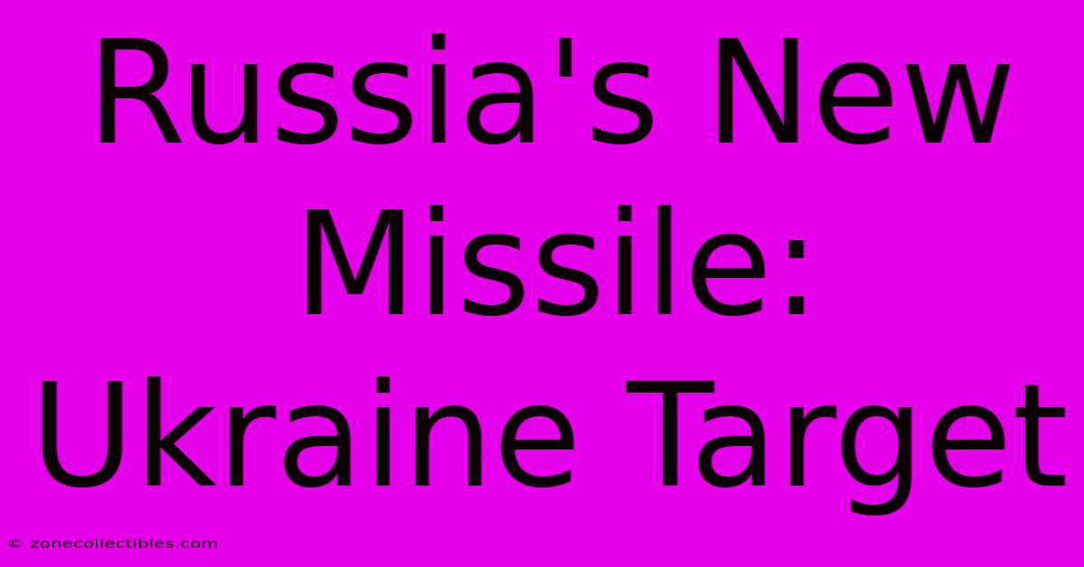 Russia's New Missile: Ukraine Target