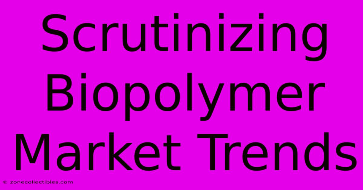 Scrutinizing Biopolymer Market Trends