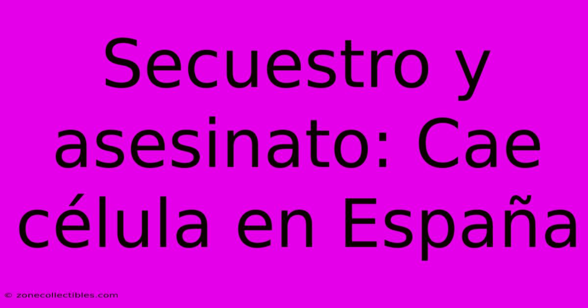 Secuestro Y Asesinato: Cae Célula En España