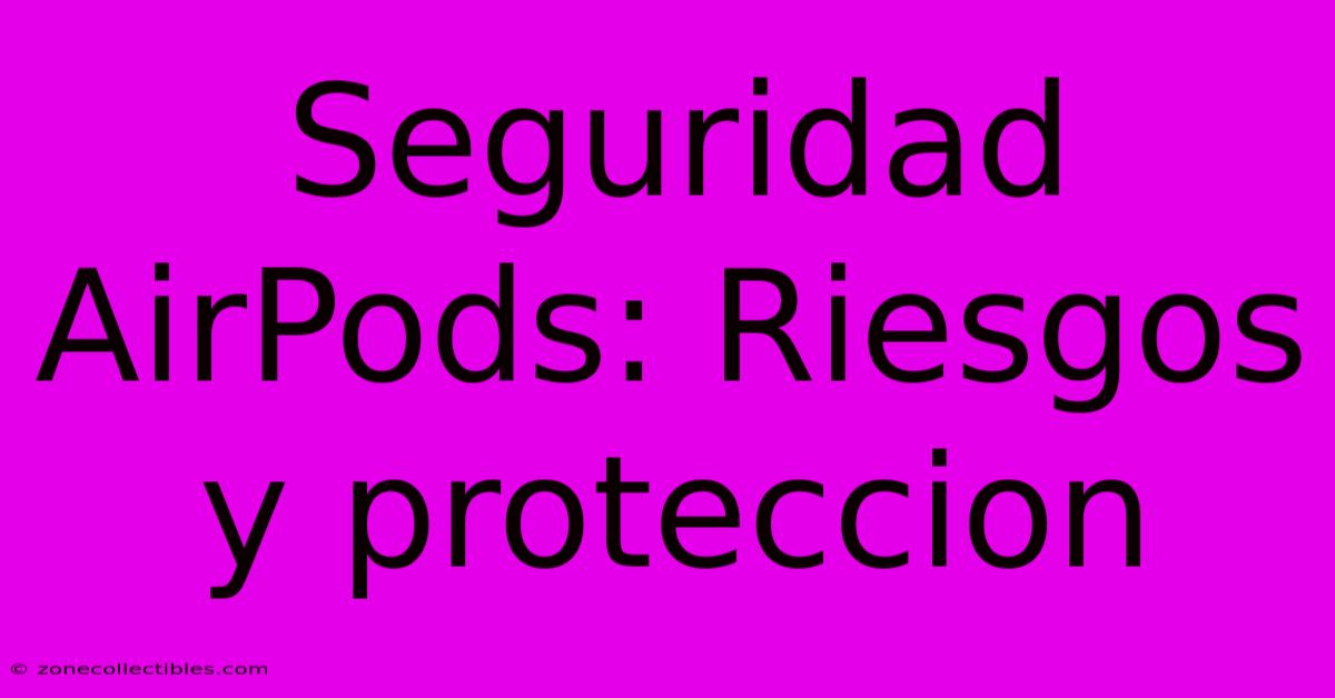 Seguridad AirPods: Riesgos Y Proteccion