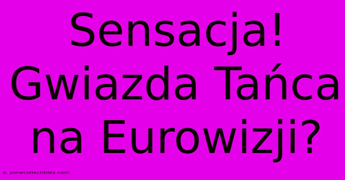 Sensacja! Gwiazda Tańca Na Eurowizji?