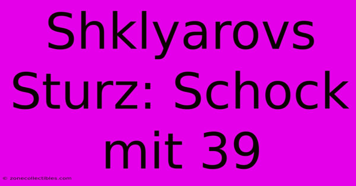 Shklyarovs Sturz: Schock Mit 39