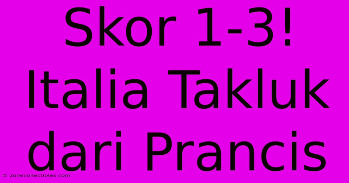 Skor 1-3! Italia Takluk Dari Prancis