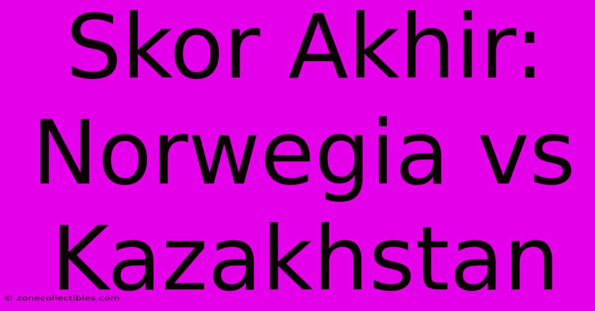 Skor Akhir: Norwegia Vs Kazakhstan