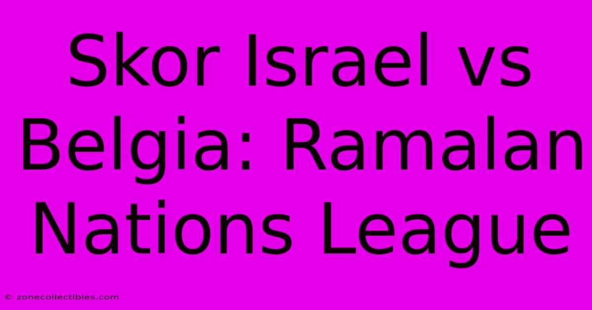 Skor Israel Vs Belgia: Ramalan Nations League