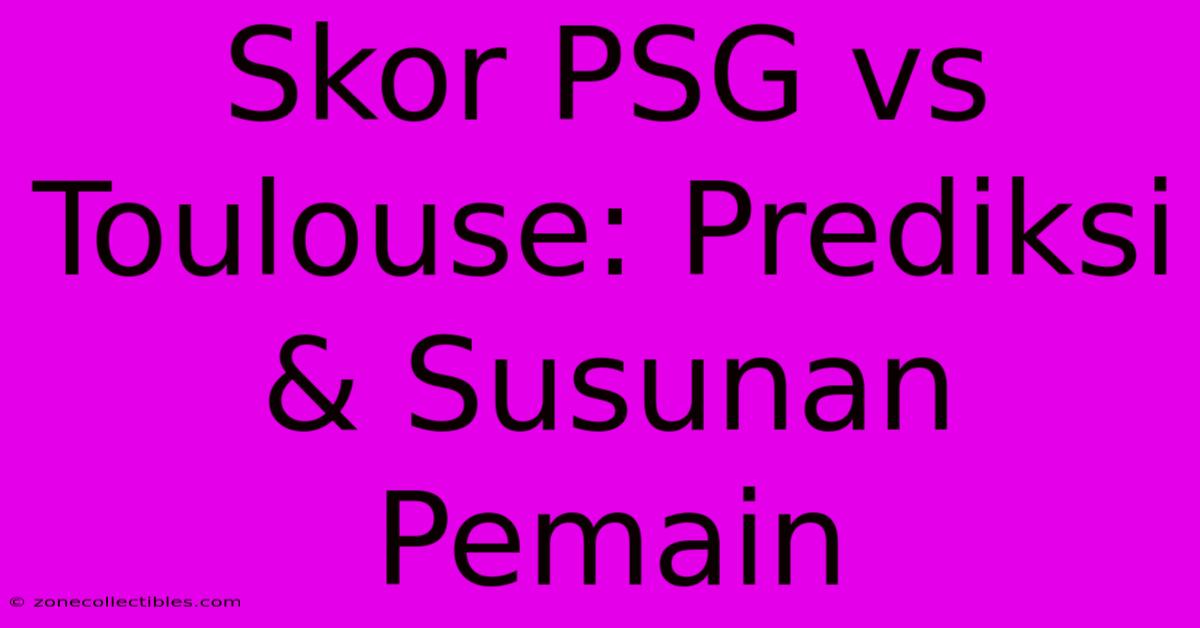 Skor PSG Vs Toulouse: Prediksi & Susunan Pemain