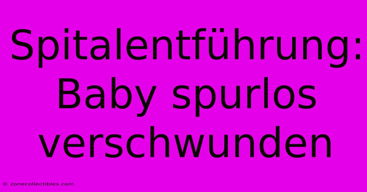 Spitalentführung: Baby Spurlos Verschwunden