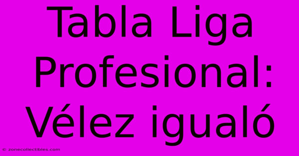 Tabla Liga Profesional: Vélez Igualó