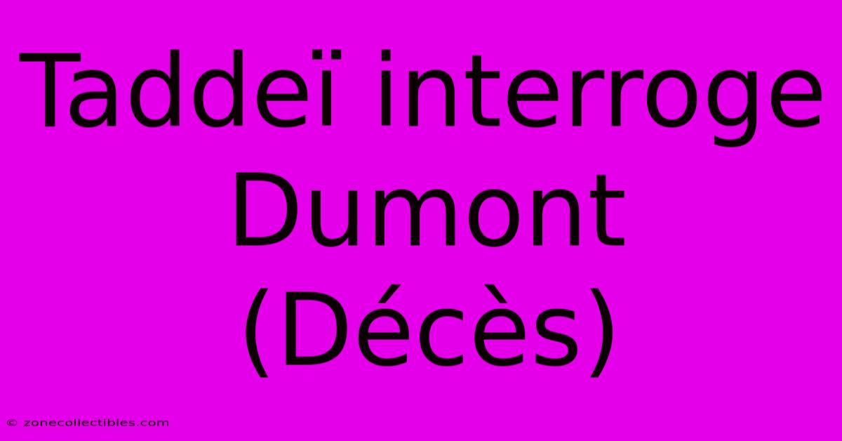 Taddeï Interroge Dumont (Décès)