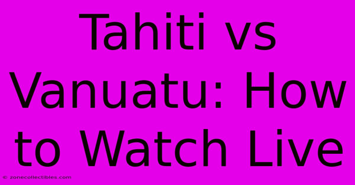 Tahiti Vs Vanuatu: How To Watch Live