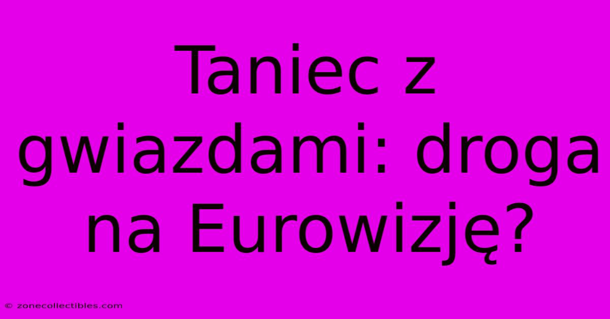 Taniec Z Gwiazdami: Droga Na Eurowizję?