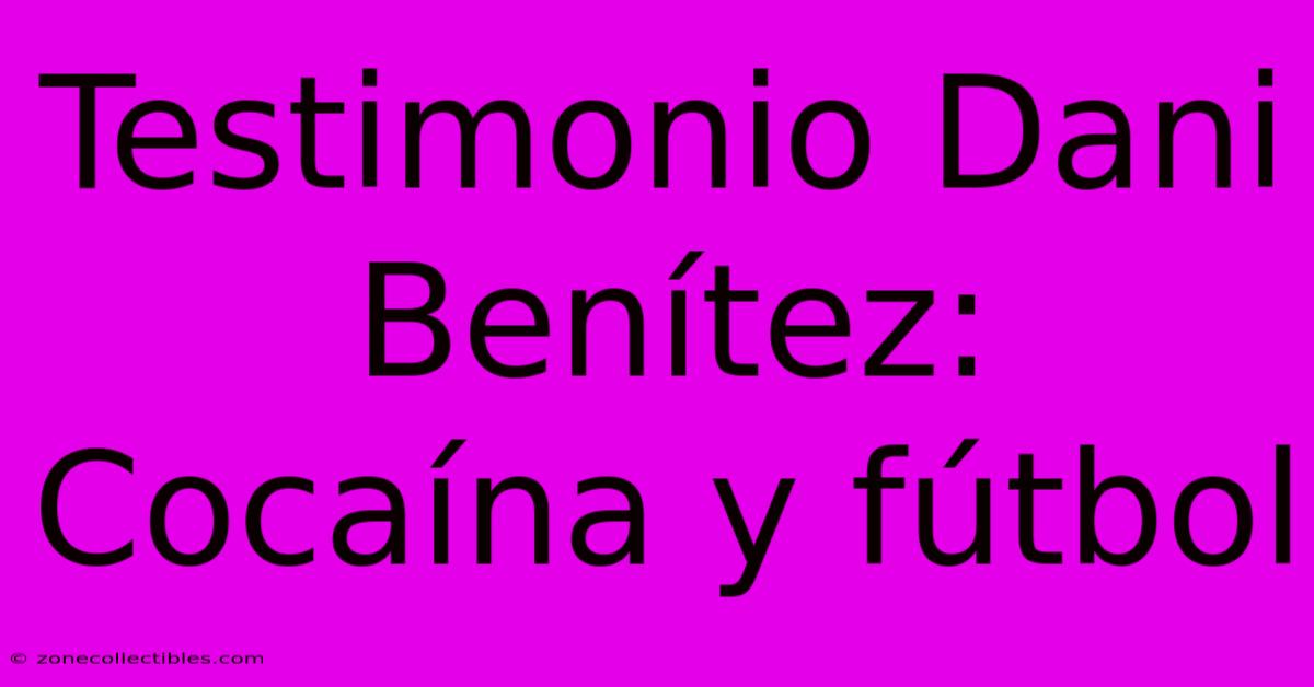 Testimonio Dani Benítez: Cocaína Y Fútbol