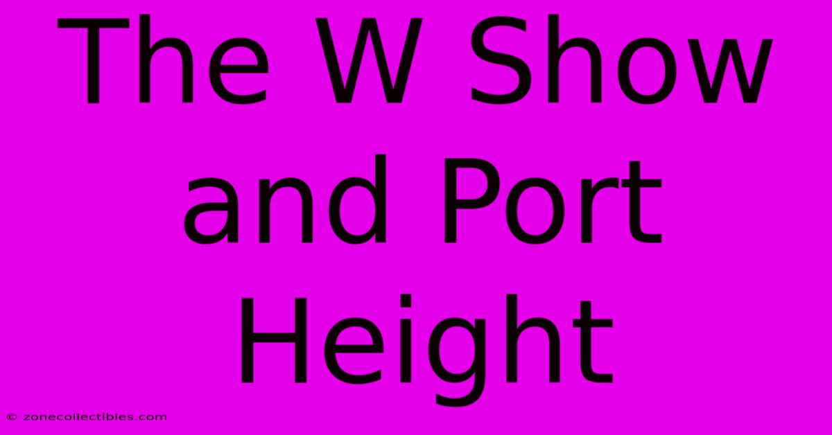 The W Show And Port Height