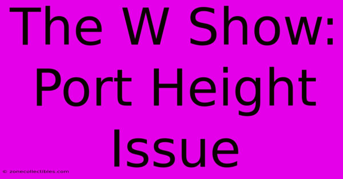 The W Show: Port Height Issue