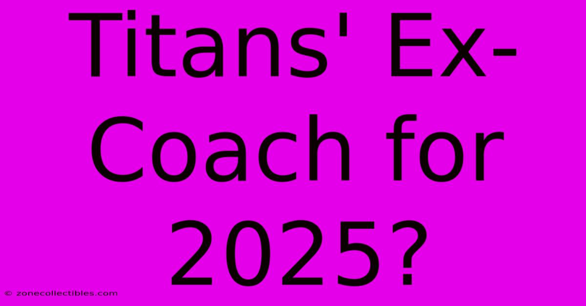 Titans' Ex-Coach For 2025?