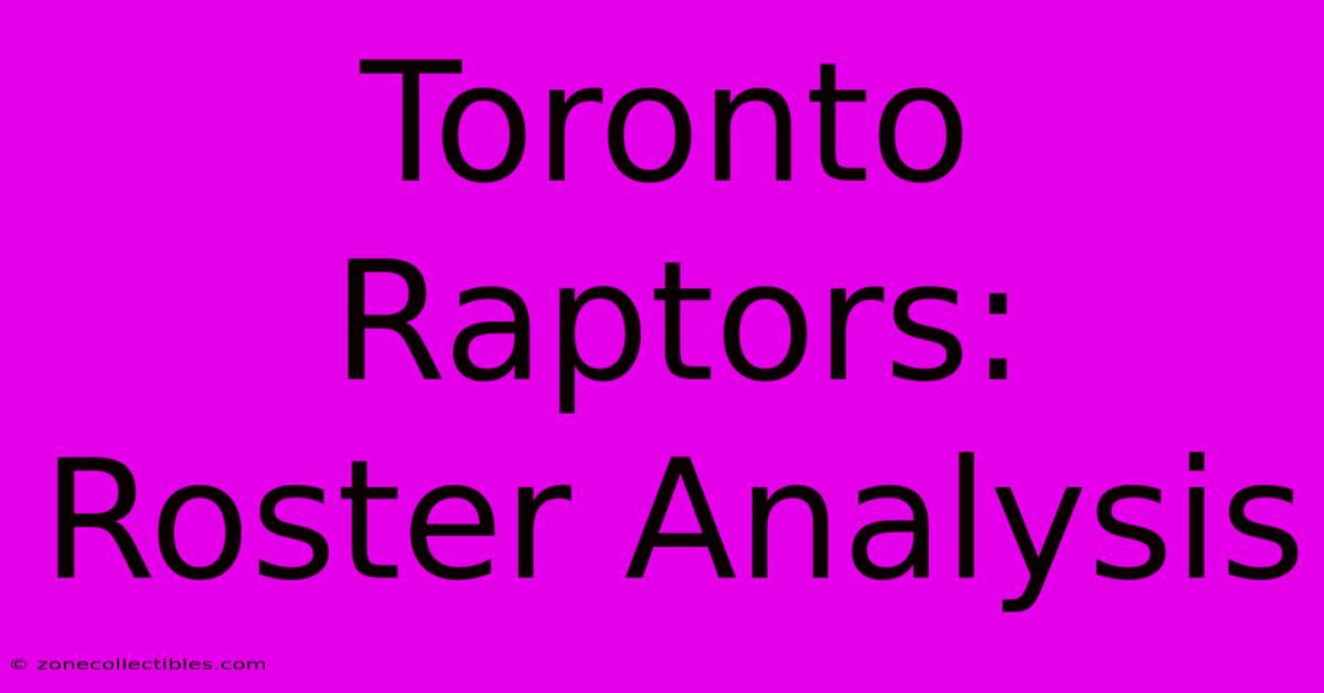 Toronto Raptors: Roster Analysis