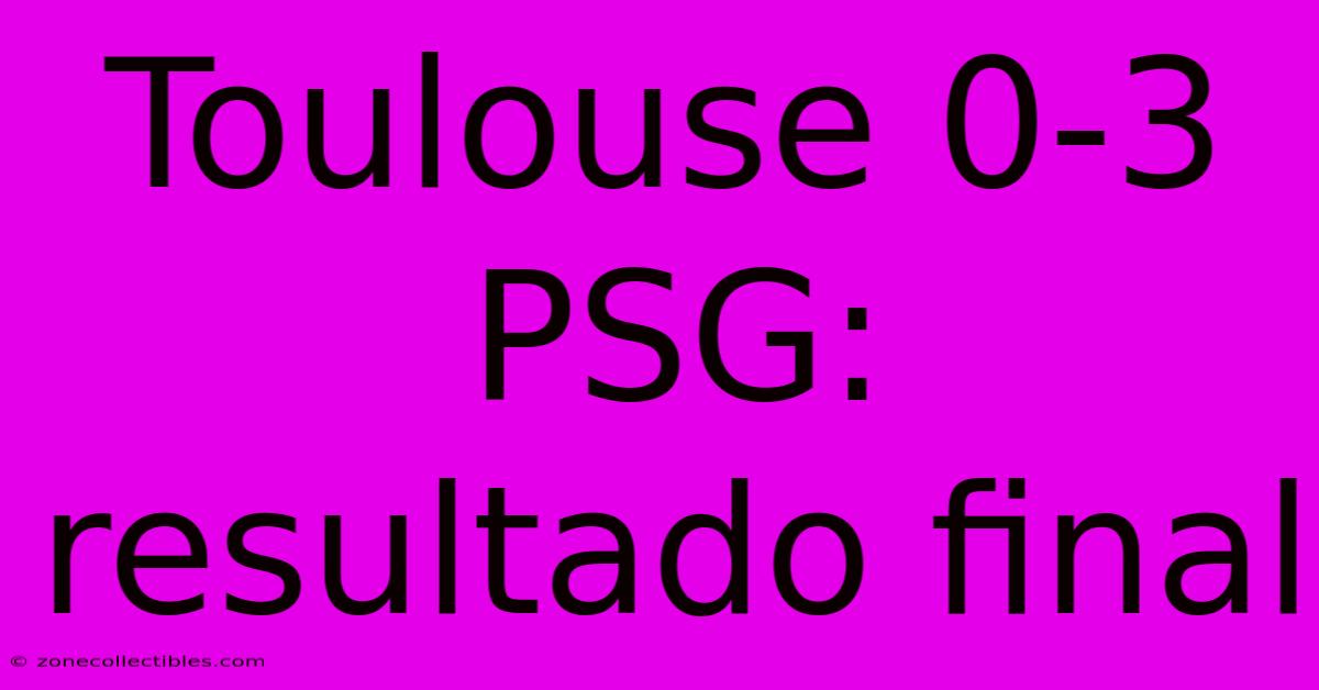 Toulouse 0-3 PSG: Resultado Final