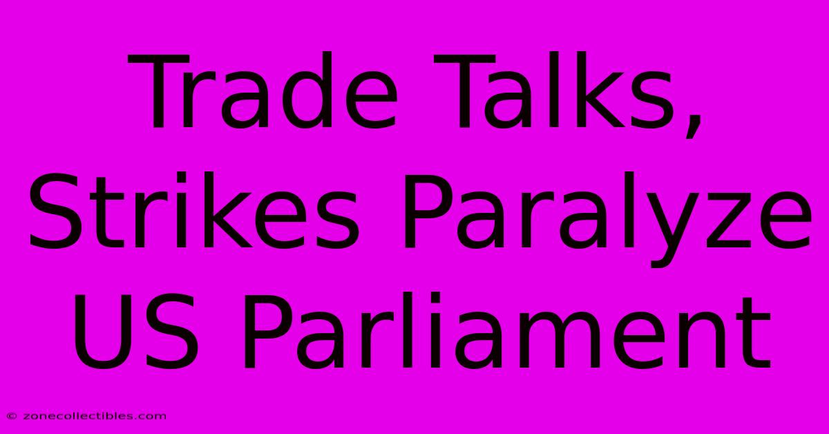 Trade Talks, Strikes Paralyze US Parliament