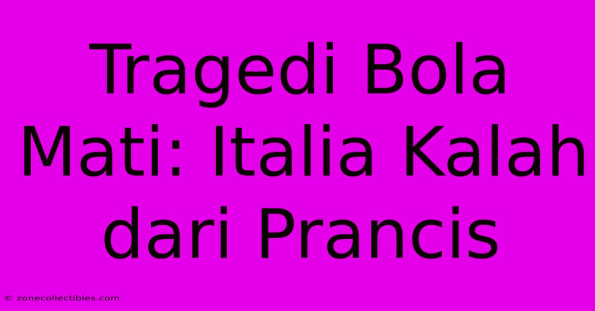 Tragedi Bola Mati: Italia Kalah Dari Prancis