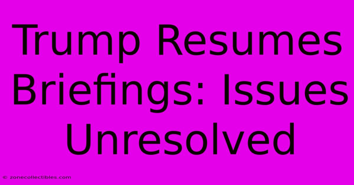 Trump Resumes Briefings: Issues Unresolved