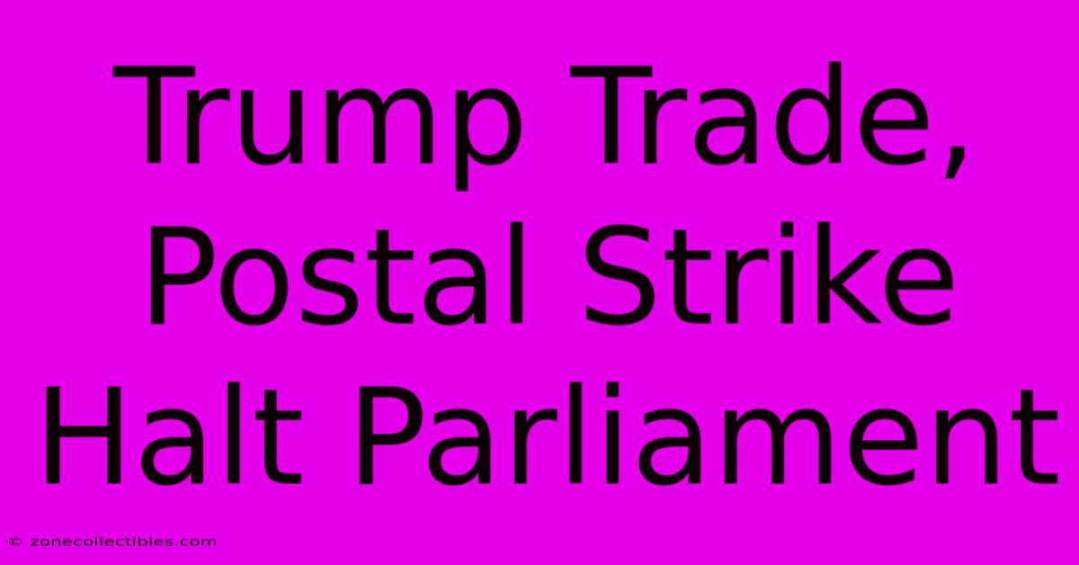 Trump Trade, Postal Strike Halt Parliament