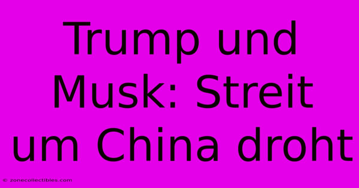 Trump Und Musk: Streit Um China Droht