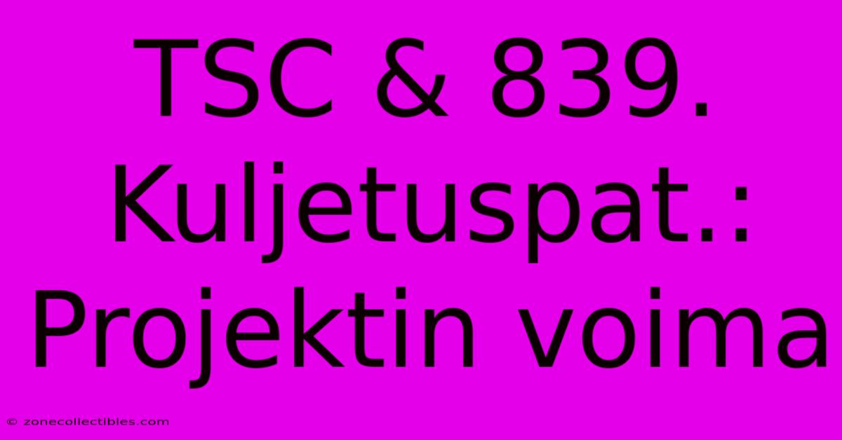 TSC & 839. Kuljetuspat.: Projektin Voima