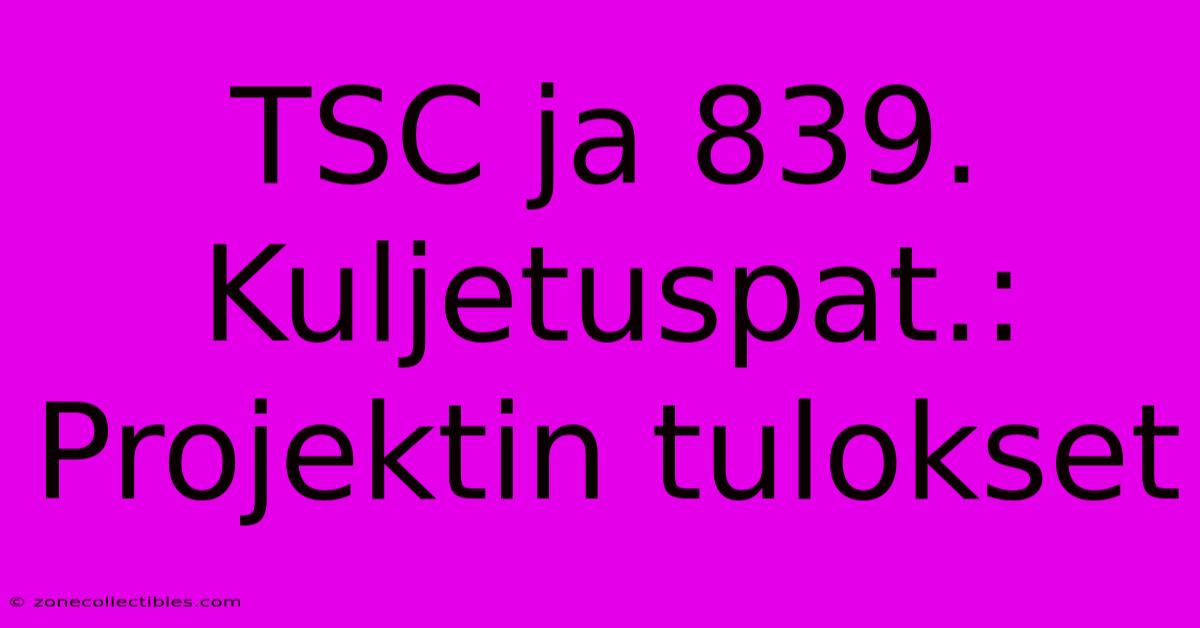 TSC Ja 839. Kuljetuspat.: Projektin Tulokset