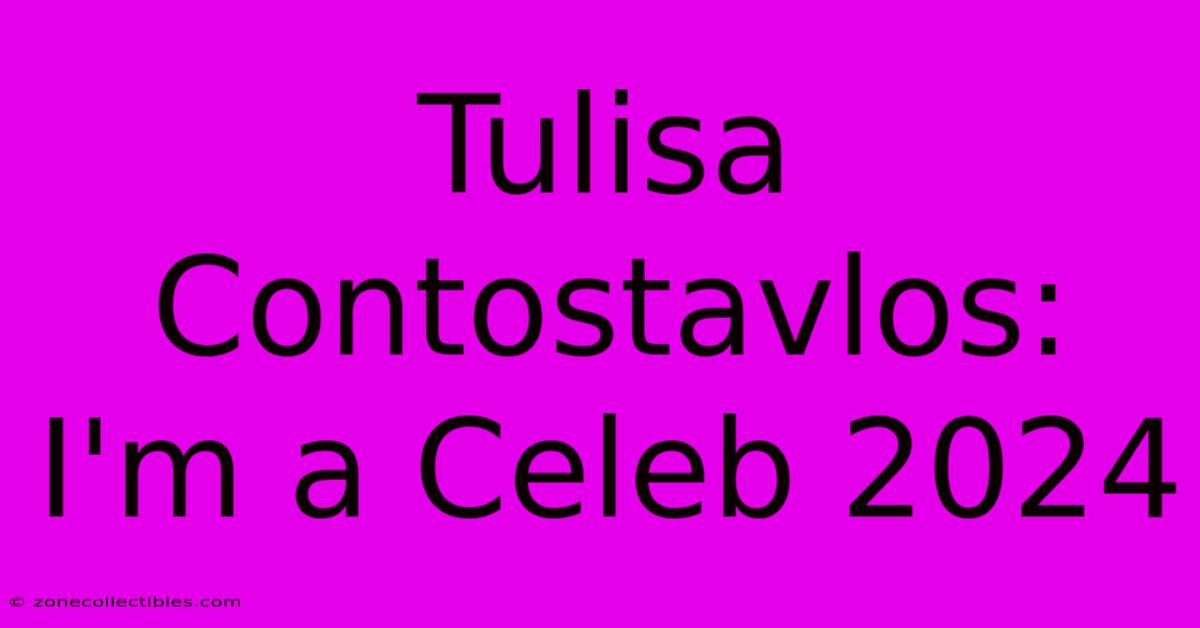 Tulisa Contostavlos: I'm A Celeb 2024