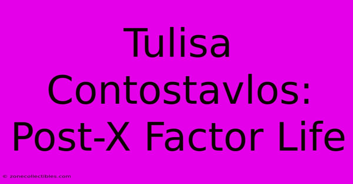 Tulisa Contostavlos: Post-X Factor Life