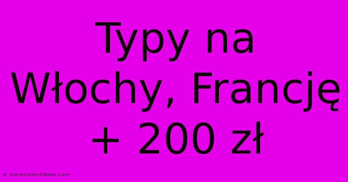 Typy Na Włochy, Francję + 200 Zł