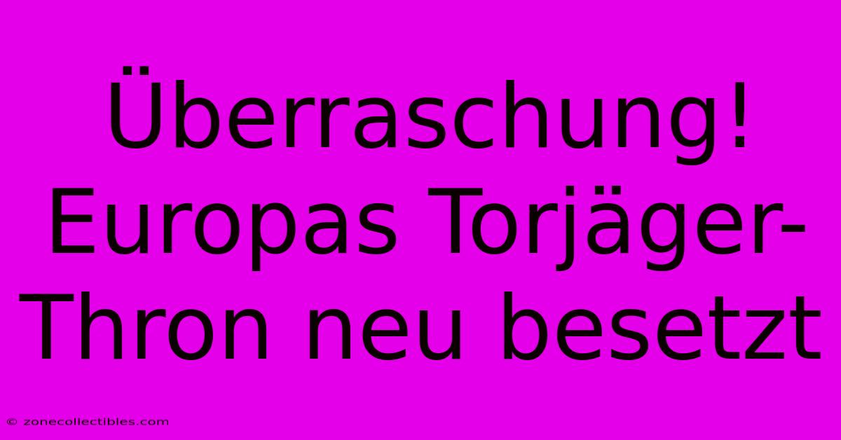 Überraschung! Europas Torjäger-Thron Neu Besetzt