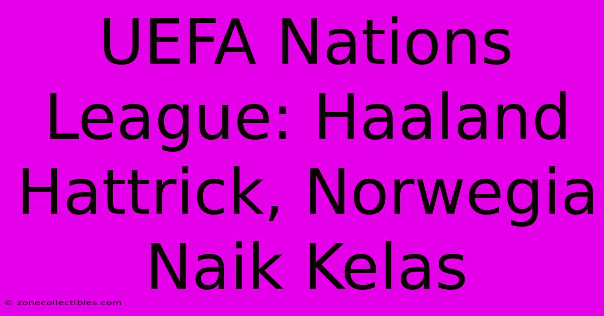 UEFA Nations League: Haaland Hattrick, Norwegia Naik Kelas