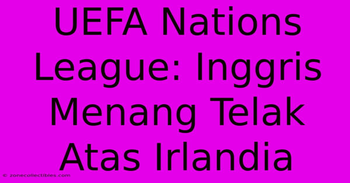 UEFA Nations League: Inggris Menang Telak Atas Irlandia