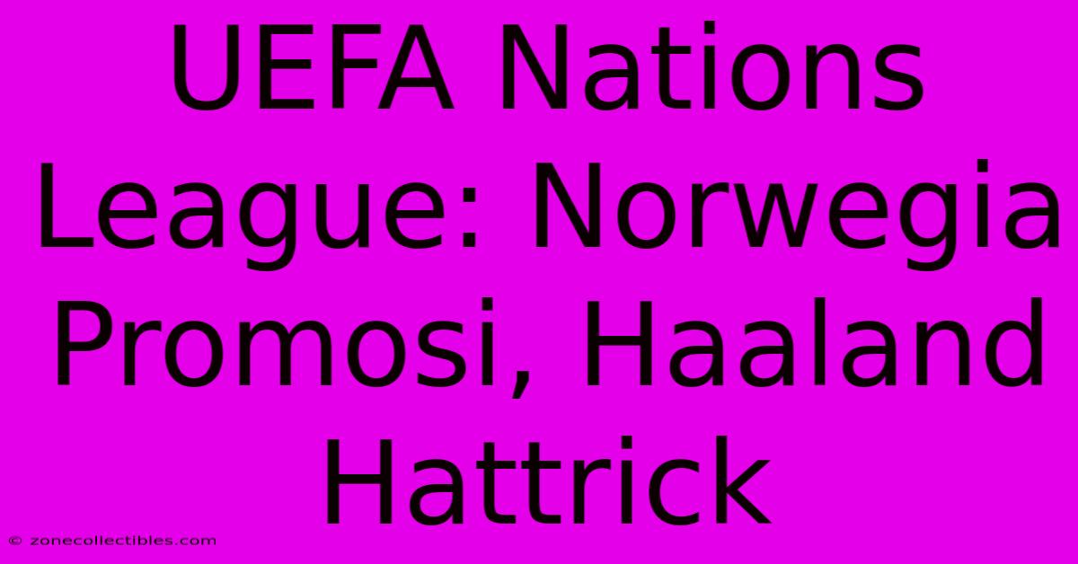 UEFA Nations League: Norwegia Promosi, Haaland Hattrick