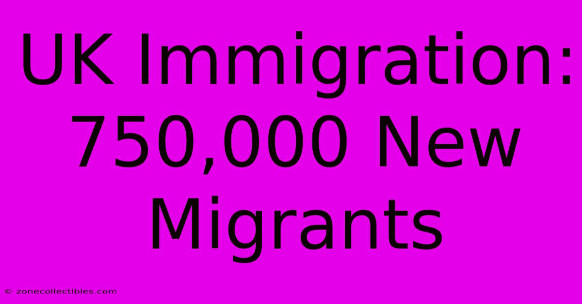 UK Immigration: 750,000 New Migrants