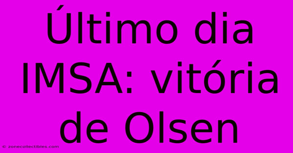 Último Dia IMSA: Vitória De Olsen