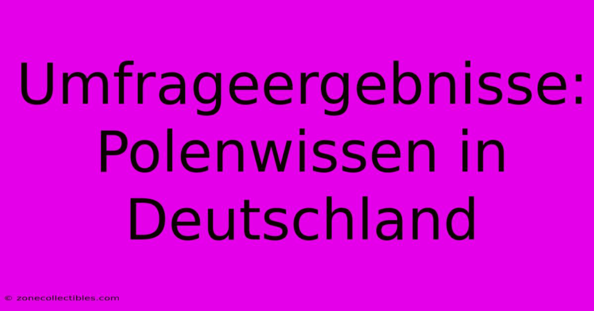 Umfrageergebnisse: Polenwissen In Deutschland