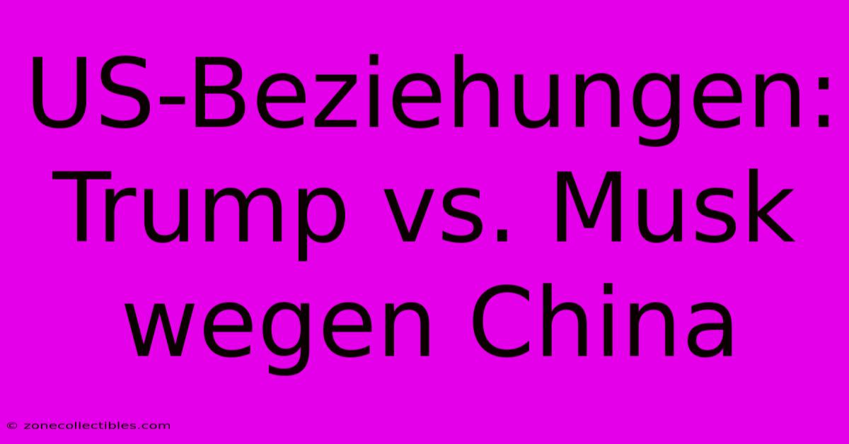 US-Beziehungen: Trump Vs. Musk Wegen China