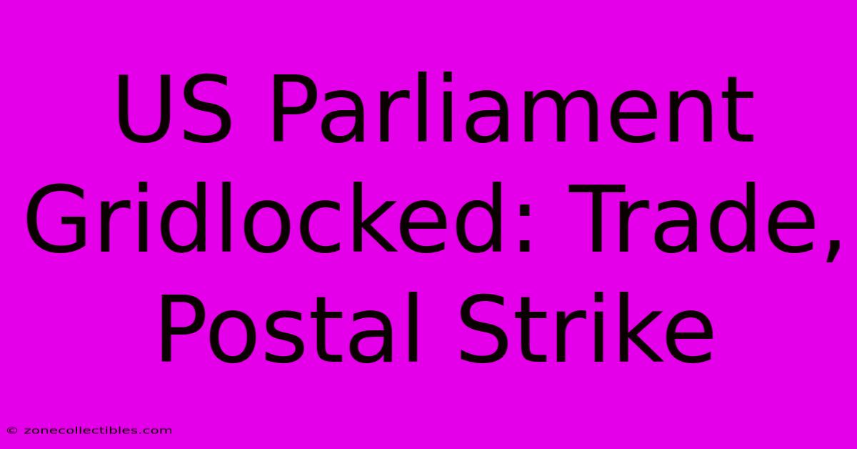 US Parliament Gridlocked: Trade, Postal Strike