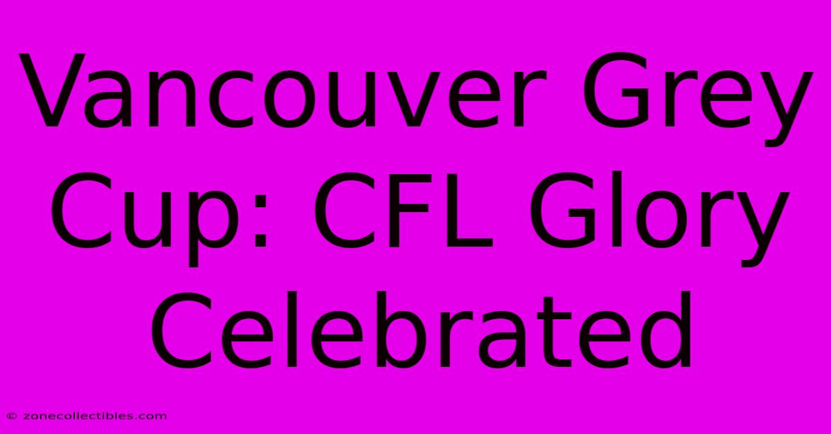 Vancouver Grey Cup: CFL Glory Celebrated