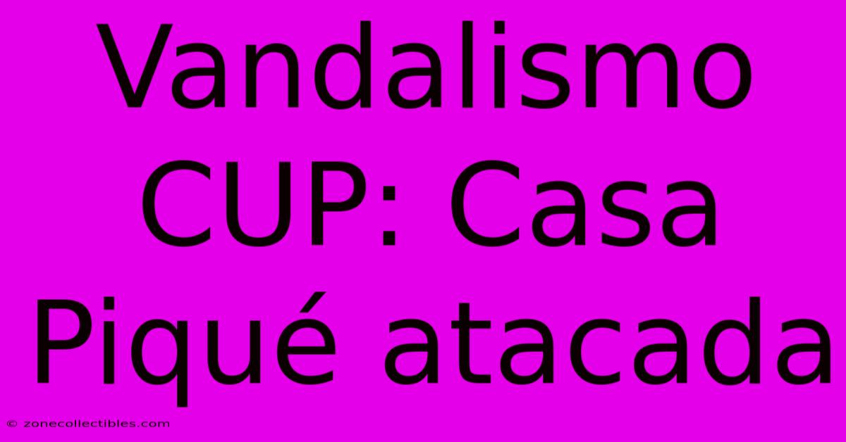 Vandalismo CUP: Casa Piqué Atacada